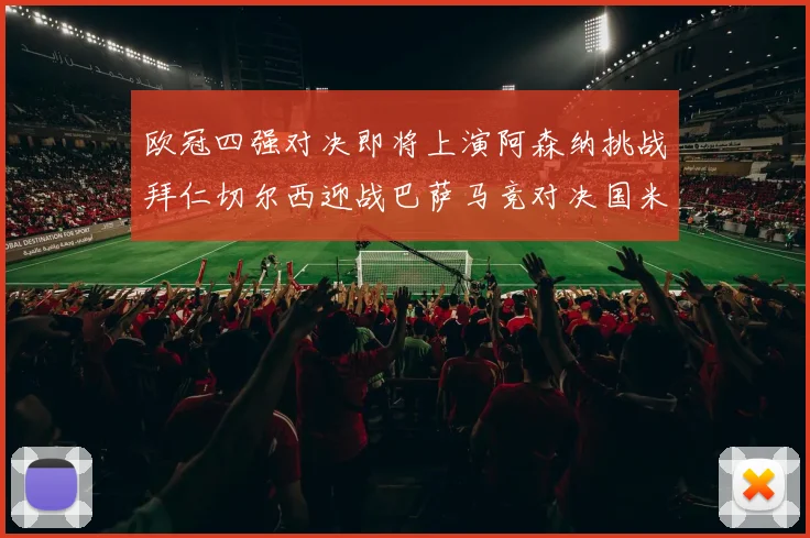 欧冠四强对决即将上演阿森纳挑战拜仁切尔西迎战巴萨马竞对决国米