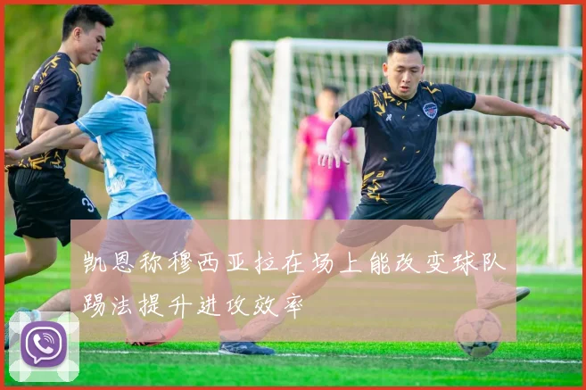 凯恩称穆西亚拉在场上能改变球队踢法提升进攻效率