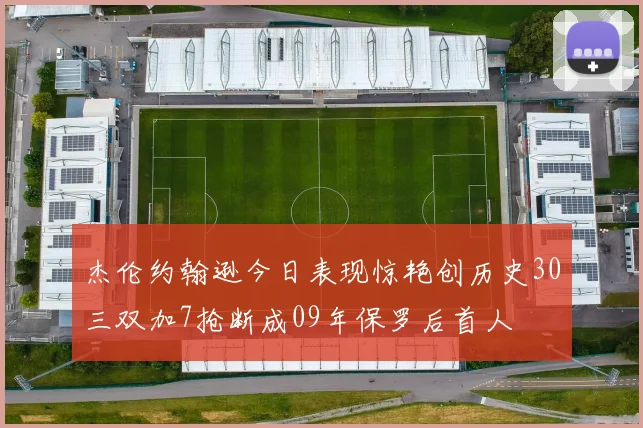 杰伦约翰逊今日表现惊艳创历史30三双加7抢断成09年保罗后首人