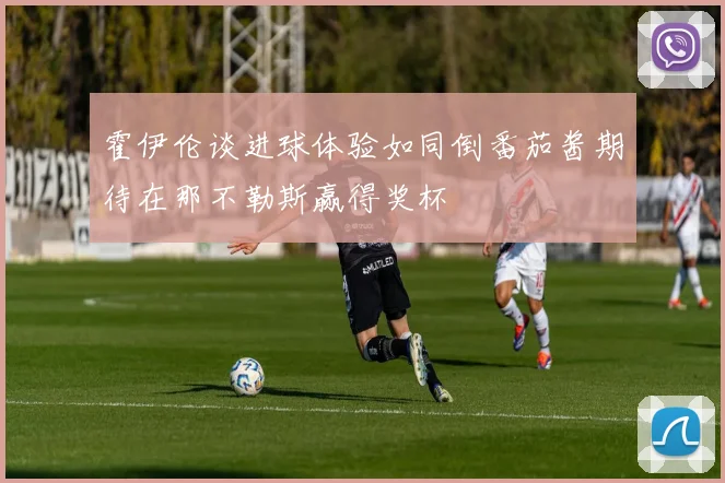 霍伊伦谈进球体验如同倒番茄酱期待在那不勒斯赢得奖杯