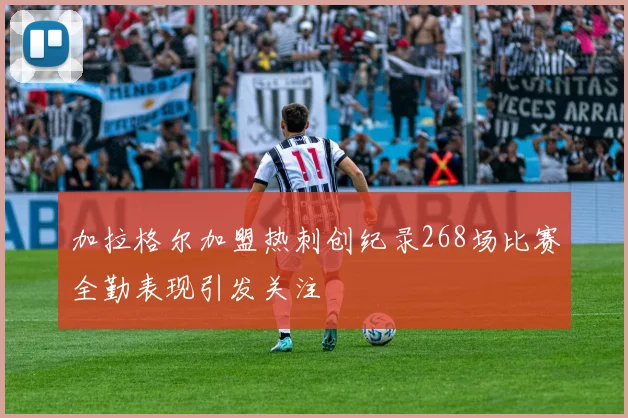 加拉格尔加盟热刺创纪录268场比赛全勤表现引发关注