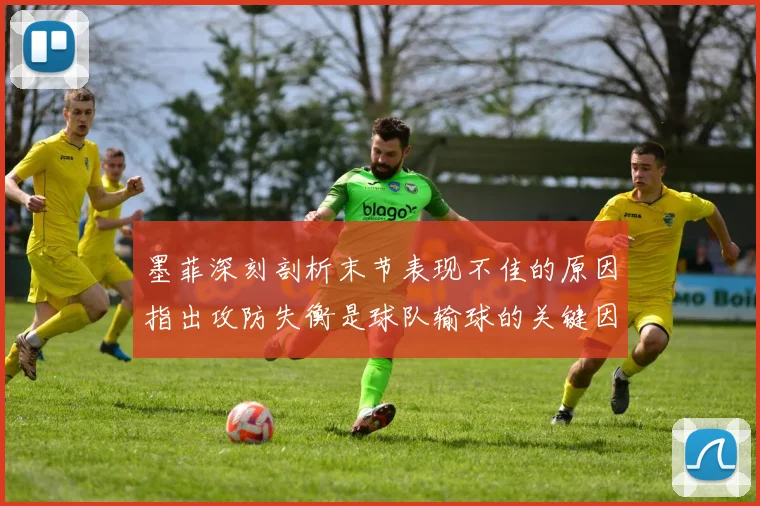 墨菲深刻剖析末节表现不佳的原因指出攻防失衡是球队输球的关键因素