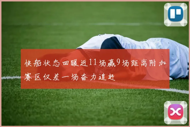 快船状态回暖近11场赢9场距离附加赛区仅差一场奋力追赶