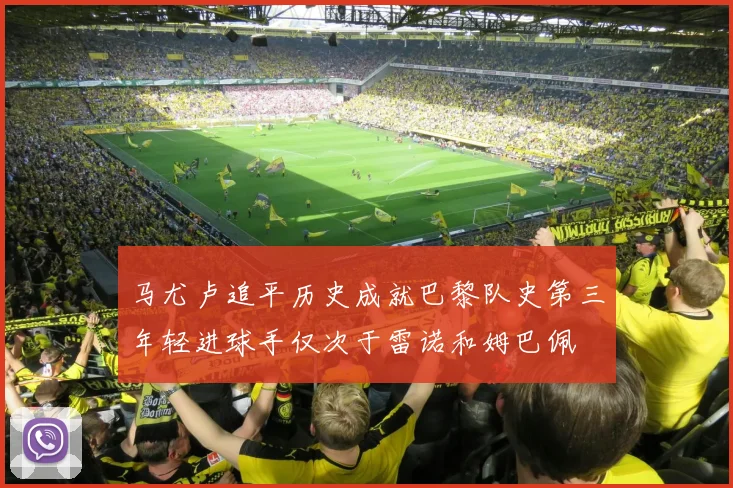 马尤卢追平历史成就巴黎队史第三年轻进球手仅次于雷诺和姆巴佩