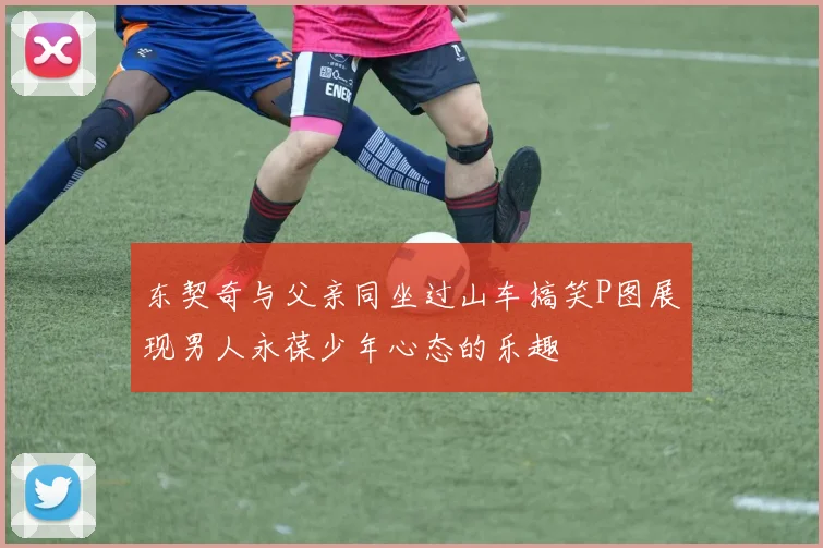 东契奇与父亲同坐过山车搞笑P图展现男人永葆少年心态的乐趣