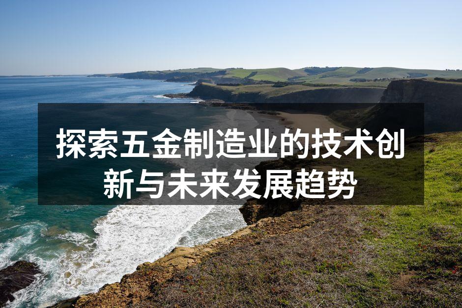 探索五金制造业的技术创新与未来发展趋势